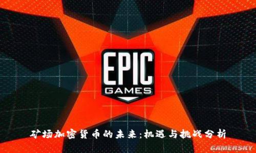 矿场加密货币的未来：机遇与挑战分析
