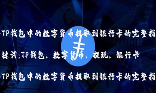 将TP钱包中的数字货币提取到银行卡的完整指导

关键词：TP钱包, 数字货币, 提现, 银行卡

将TP钱包中的数字货币提取到银行卡的完整指导