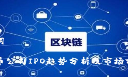 和关键词

加密货币公司IPO趋势分析及市场前景展望