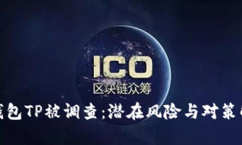 : 钱包TP被调查：潜在风险与对策解析