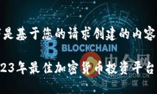 以下是基于您的请求创建的内容:
2023年最佳加密货币投资平台推荐