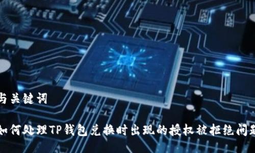 与关键词

如何处理TP钱包兑换时出现的授权被拒绝问题