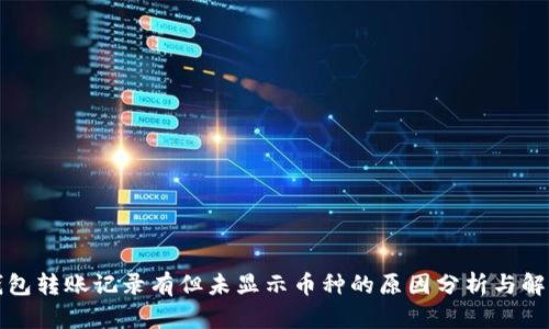 : TP钱包转账记录有但未显示币种的原因分析与解决方法