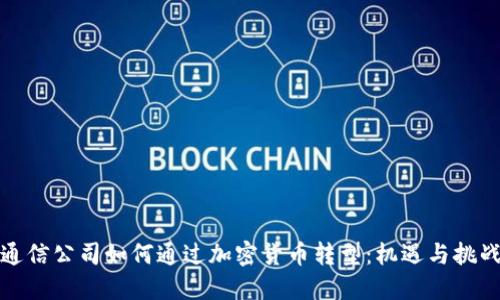 通信公司如何通过加密货币转型：机遇与挑战