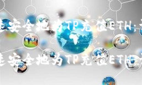 如何快速安全地为TP充值ETH：详细指南

如何快速安全地为TP充值ETH：详细指南