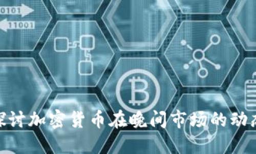 : 深入探讨加密货币在晚间市场的动态与影响